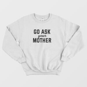 Go Ask Your Mother Funny Parent Life Quote Casual Graphic Unisex Sweatshirt